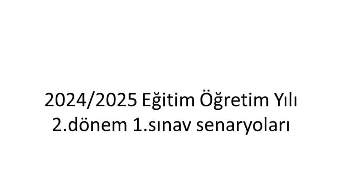 2024/2025 EĞİTİM ÖĞRETİM YILI 2.DÖNEM 1.SINAV SENARYOLARI